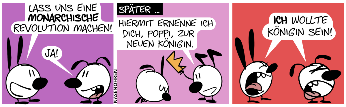 Mimi: „Lass uns eine monarchische Revolution machen!“. Eumel: „Ja!“ / Später … Poppi kniet vor Keno nieder. Keno hält eine Krone an Poppis Kopf. Keno: „Hiermit ernenne ich dich, Poppi, zur neuen Königin.“ / Mimi und Eumel schreien: „Ich wollte Königin sein!“