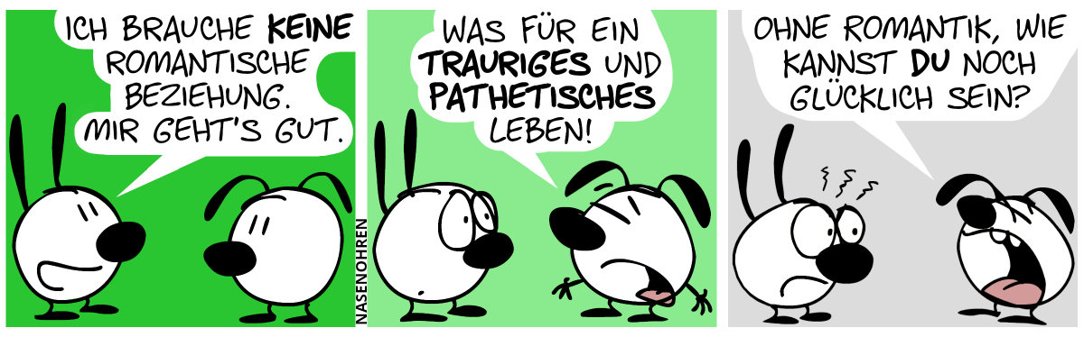 Mimi: „Ich brauche keine romantische Beziehung. Mir geht’s gut.“ / Eumel wird plötzlich dramatisch: „Was für ein trauriges und pathetisches Leben!“ / „Ohne Romantik, wie kannst du noch glücklich sein?“. Mimi ist sauer.