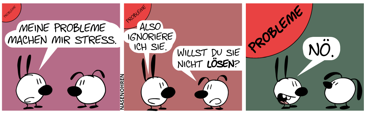 Mimi sagt: „Meine Probleme machen mir Stress.“. Über ihrem Kopf ist eine kleine rote Kugel mit der Aufschrift „Probleme“. / Mimi: „Also ignoriere ich sie.“. Eumel: „Willst du sie nicht lösen?“. Die rote Kugel ist gewachsen. / Mimi: „Nö.“. Die rote Kugel ist noch viel größer gewachsen.