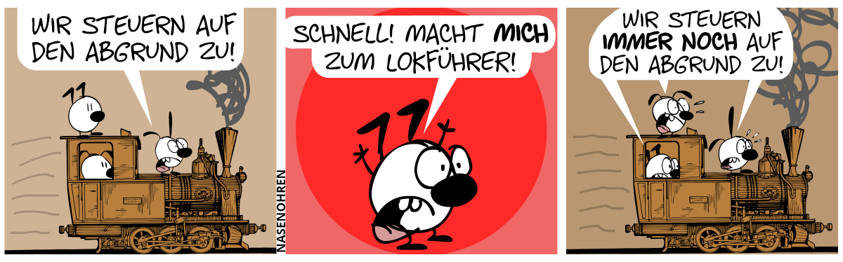 Keno, Poppi und Eumel fahren auf einer antiken rasenden Lok. Keno steht auf dem Dach, Eumel sitzt im Führerhaus und Poppi steht vorne. Poppi ruft panisch: „Wir steuern auf den Abgrund zu!“ / Keno ruft: „Schnell! Macht mich zum Lokführer!“ / Keno sitzt nun im Führerhaus und Eumel steht auf dem Dach. Keno, Eumel und Poppi rufen panisch: „Wir steuern immer noch auf den Abgrund zu!“