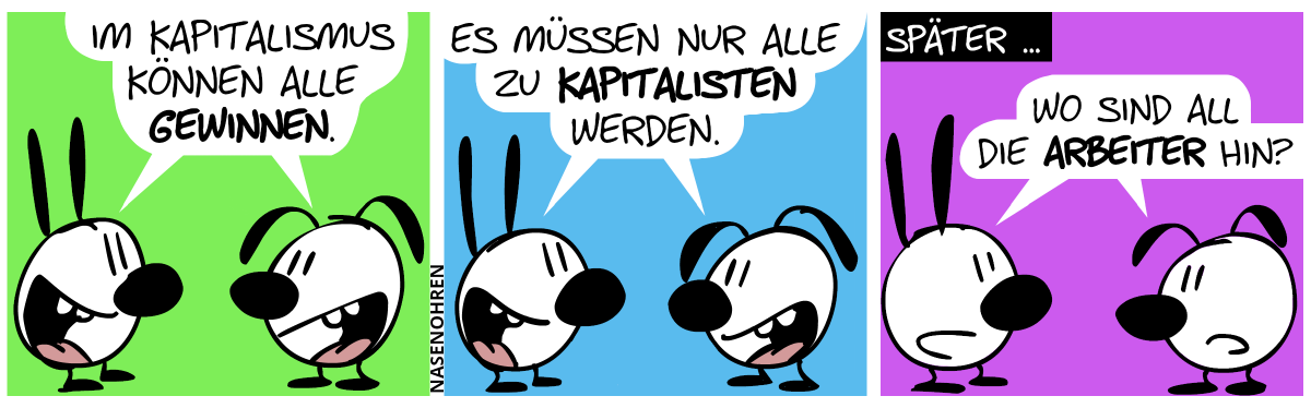 Mimi und Eumel sagen gleichzeitig mit Freuden: „Im Kapitalismus können alle gewinnen.“ / „Es müssen nur alle zu Kapitalisten werden.“ / Später … Mimi und Eumel sagen verdutzt: „Wo sind all die Arbeiter hin?“