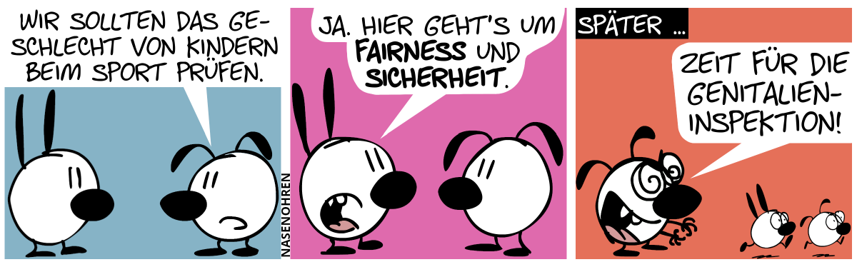 Eumel: „Wir sollten das Geschlecht von Kindern beim Sport prüfen.“ / Mimi: „Ja. Hier geht’s um Fairness und Sicherheit.“ / Später … Mimi ist weg. Eumel streckt mit gierigem Blick die Hände aus, und zwei Kinder laufen panisch vor ihr weg. Eumel ruft: „Zeit für die Genitalieninspektion!“