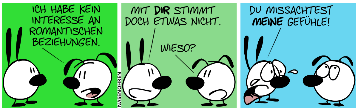 Eumel: „Ich habe kein Interesse an romantischen Beziehungen.“ / Mimi: „Mit dir stimmt doch etwas nicht.“. Eumel: „Wieso?“. / Mimi weint. Mimi: „Du missachtest meine Gefühle!“