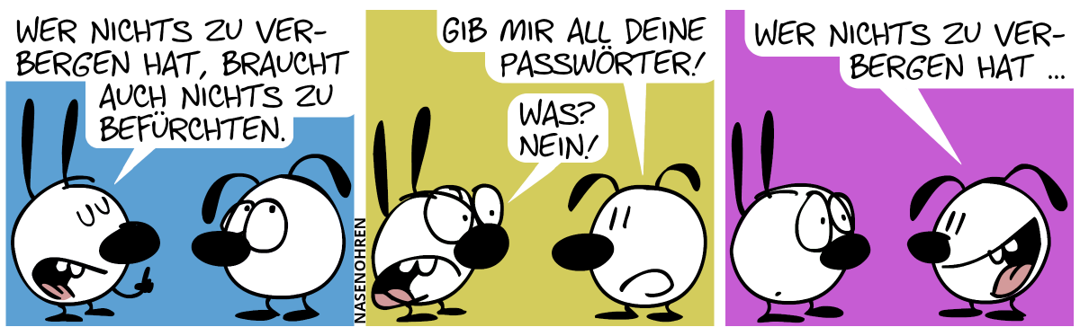 Mimi: „Wer nichts zu verbergen hat, braucht auch nichts zu befürchten.“. Eumel verdreht seine Augen. / Eumel: „Gib mir all deine Passwörter!“, Mimi: „Was? Nein!“ / Eumel (grinsend): „Wer nichts zu verbergen hat …“