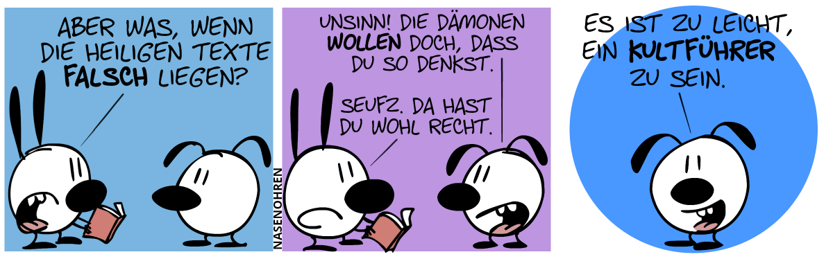 Mimi hält ein Buch in der Hand. Mimi fragt Eumel: „Aber was, wenn die Heiligen Texte falsch liegen?“ / Eumel: „Unsinn! Die Dämonen wollen doch, dass du so denkst.“. Mimi: „Seufz. Da hast du wohl recht.“ / Eumel steht nun alleine da und spricht zum Leser, lächelnd: „Es ist zu leicht, ein Kultführer zu sein.“