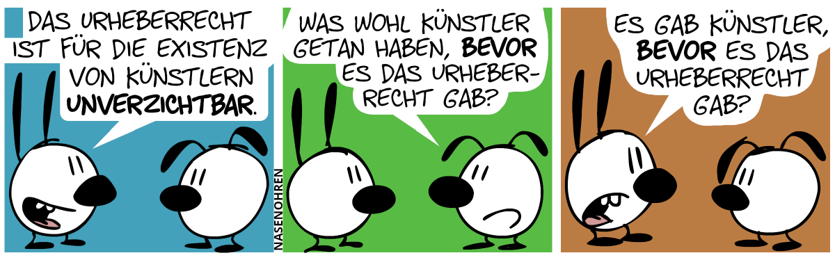 Mimi: „Das Urheberrecht ist für die Existenz von Künstlern unverzichtbar.“ / Eumel: „Was wohl Künstler getan haben, bevor es das Urheberrecht gab?“ / Mimi: „Es gab Künstler, bevor es das Urheberrecht gab?“