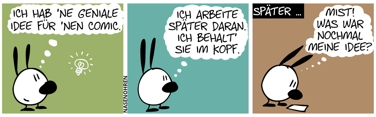 Mimi steht alleine da und denkt sich: „Ich hab ’ne geniale Idee für ’nen Comic.“ / „Ich arbeite später daran. Ich behalt’ sie im Kopf.“ / Später … Mimi starrt auf ein leeres Blatt Papier. Mimi denkt: „Mist! Was war nochmal meine Idee?“