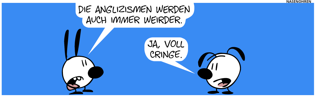 Mimi: „Die Anglizismen werden auch immer weirder.“. Eumel: „Ja, voll cringe.“