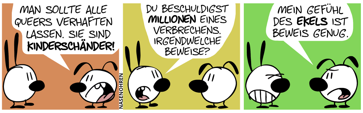 Eumel: „Man sollte alle Queers verhaften lassen. Sie sind Kinderschänder!“ / Mimi: „Du beschuldigst Millionen eines Verbrechen. Irgendwelche Beweise?“ / Eumel: „Mein Gefühl des Ekels ist Beweis genug!“. Mimi ist sichtlich genervt.