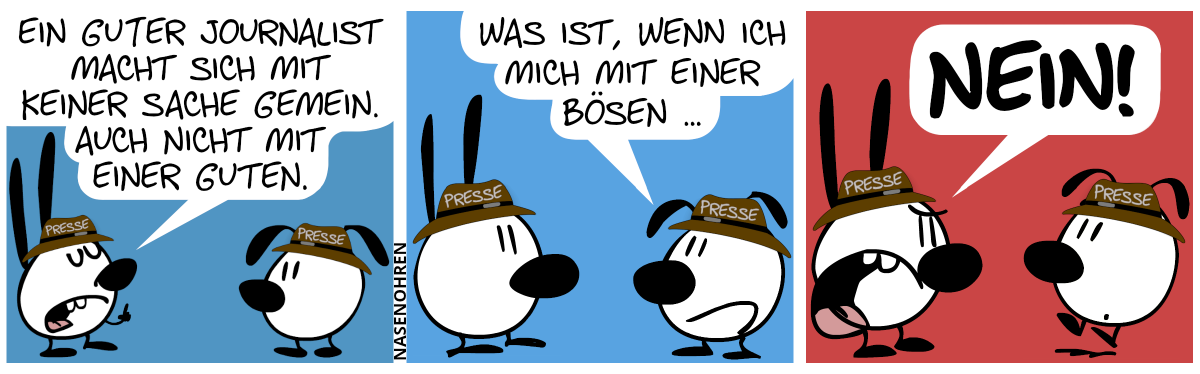 Mimi und Eumel tragen braune Mützen mit der Aufschrift „Presse“. Mimi hebt den Zeigefinger und sagt: „Ein guter Journalist macht sich mit keiner Sache gemein. Auch nicht mit einer guten.“ / Eumel: „Was ist, wenn ich mich mit einer bösen …“ / Mimi schreit: „Nein!“