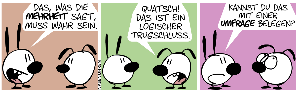 Mimi: „Das, was die Mehrheit sagt, muss wahr sein.“ / Eumel: „Quatsch! Das ist ein logischer Trugschluss.“ / Mimi: „Kannst du das mit einer Umfrage belegen?“. Eumel rollt mit den Augen.