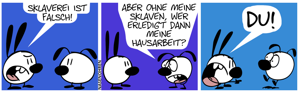 Mimi: „Sklaverei ist falsch!“ / Eumel sagt mit besorgter Stimme: „Aber ohne meine Sklaven, wer erledigt dann meine Hausarbeit?“ / Mimi zeigt auf Eumel und brüllt: „Du!“