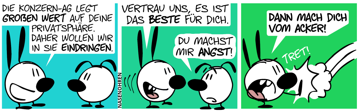 Mimi: „Die Konzern-AG legt großen Wert auf deine Privatsphäre. Daher wollen wir in sie eindringen.“ / Mimi geht auf Eumel zu, wobei Eumel nervös aussieht. Mimi: „Vertrau uns, es ist das Beste für dich.“, Eumel: „Du machst mir Angst!“ / Mimi (sauer): „Dann mach dich vom Acker!“. Mimi tritt Eumel wütend weg.