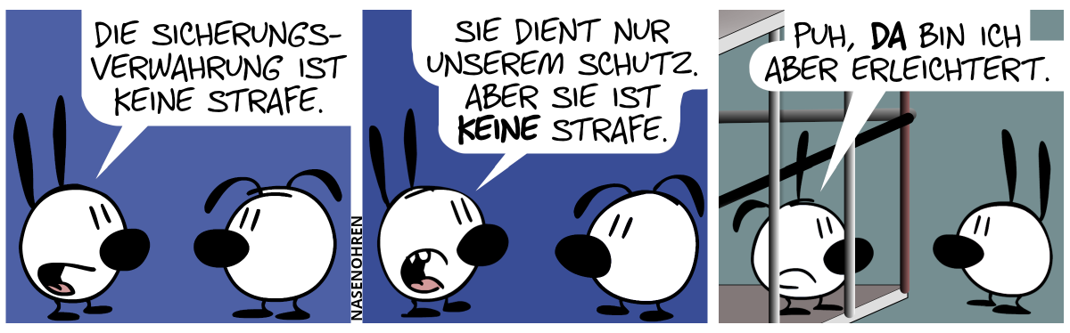 Mimi sagt zu Eumel: „Die Sicherungsverwahrung ist keine Strafe.“ / Mimi: „Sie dient nur unserem Schutz. Aber sie ist keine Strafe.“ / Hinter Mimi erscheint eine Gefängniszelle im Blickfeld. Poppi steht drinnen. Mimi dreht sich um. Poppi sagt emotionslos: „Puh, da bin ich aber erleichtert.“