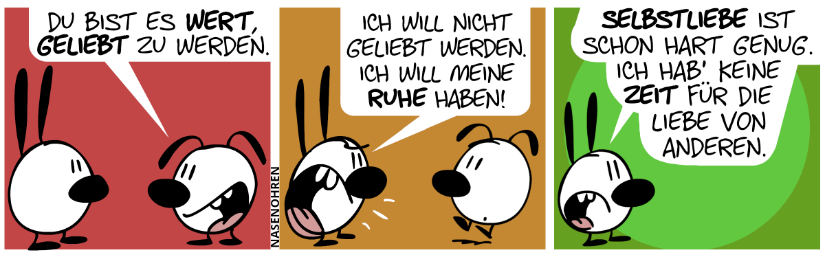 Eumel sagt zu Mimi: „Du bist es wert, geliebt zu werden.“ / Mimi schreit Eumel an: „Ich will nicht geliebt werden. Ich will meine Ruhe haben!“ / Mimi: „Selbstliebe ist schon hart genug. Ich hab’ keine Zeit für die Liebe von anderen.“