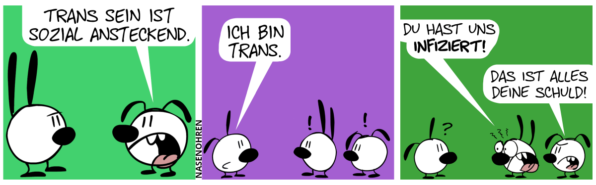 Eumel sagt zu Mimi: „Trans sein ist sozial ansteckend.“ / Plötzlich taucht Poppi aus dem Nichts aus und sagt: „Ich bin trans.“ / Mimi und Eumel werden sehr wütend. Mimi brüllt: „Du hast uns infiziert!“. Eumel brüllt: „Das ist alles deine Schuld!“