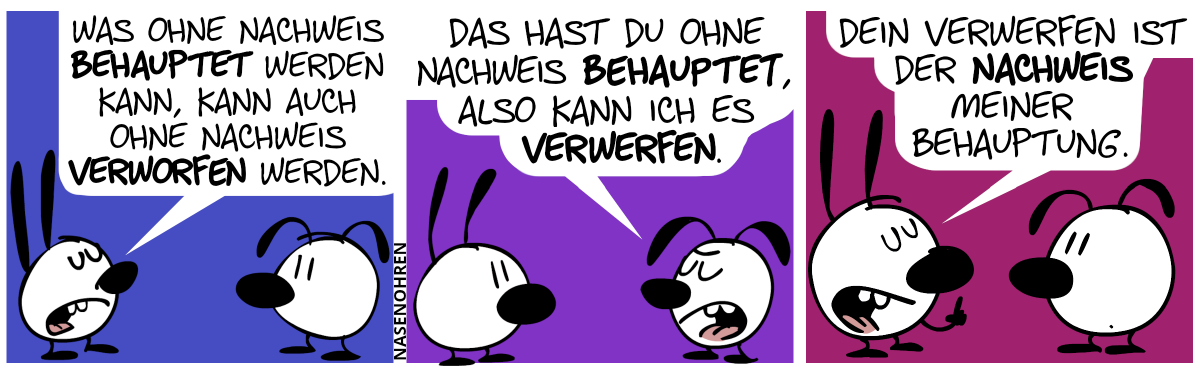 Mimi: „Was ohne Nachweis behauptet werden kann, kann auch ohne Nachweis verworfen werden.“ / Eumel: „Das hast du ohne Nachweis behauptet, also kann ich es verwerfen.“ / Mimi: „Dein Verwerfen ist der Nachweis meiner Behauptung.“