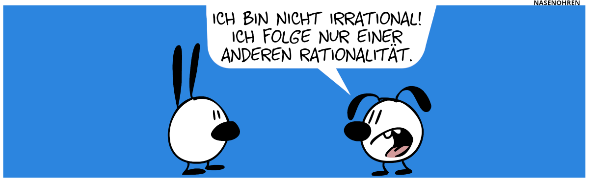 Eumel sagt zu Mimi: „Ich bin nicht irrational! Ich folge nur einer anderen Rationalität.“