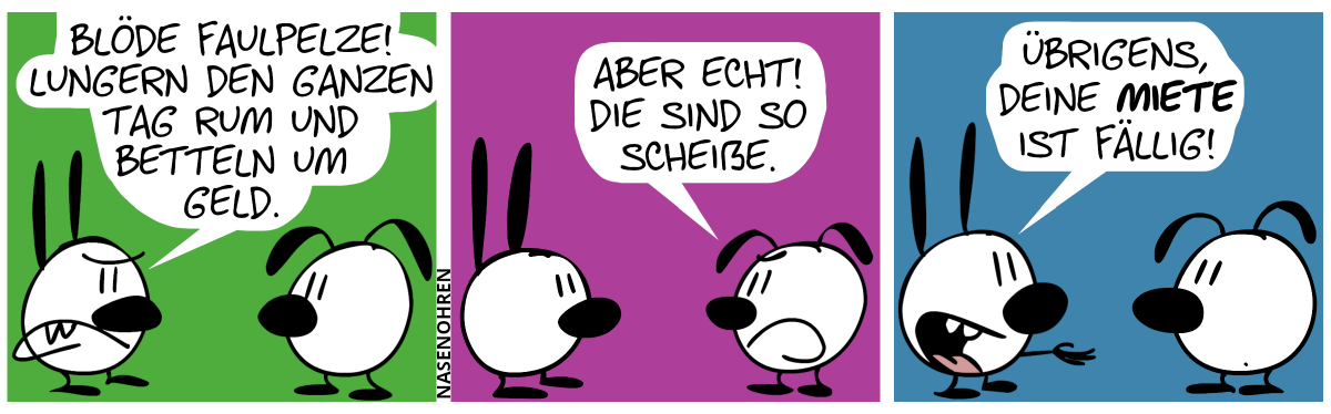 Mimi sagt zu Eumel: „Blöde Faulpelze! Lungern den ganzen Tag rum und betteln um Geld.“ / Eumel: „Aber echt! Die sind so scheiße!“ / Mimi streckt ihre offene Hand in Richtung Eumel aus. Mimi: „Übrigens, deine Miete ist fällig!“