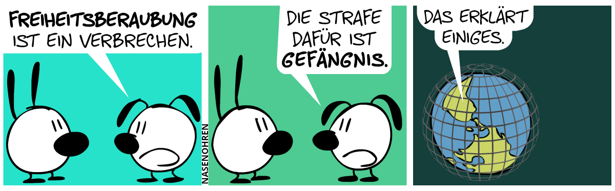 Eumel sagt zu Mimi: „Freiheitsberaubung ist ein Verbrechen.“ / „Die Strafe dafür ist Gefängnis.“ / Die Ansicht zeigt nun eine runde Welt mit großen blauen Ozeanen und etwas grüner Landmasse. Diese Welt ist umgeben von einer Kugel aus grauen Gitterstäben. Jemand auf der Welt sagt: „Das erklärt einiges.“