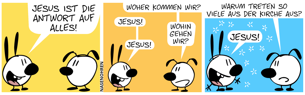 Mimi: „Jesus ist die Antwort auf alles!“ / Eumel: „Woher kommen wir?“. Mimi: „Jesus!“. Eumel: „Wohin gehen wir?“. Mimi: „Jesus!“ / Eumel: „Warum treten so viele aus der Kirche aus?“. Mimi: „Jesus!“