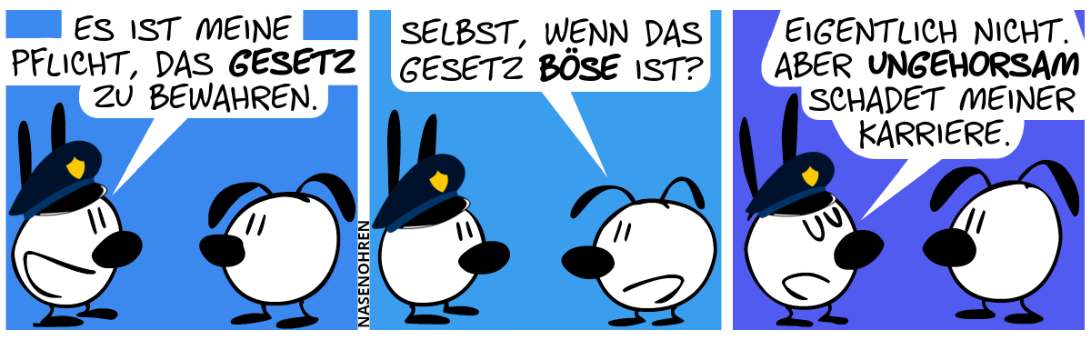 Mimi trägt eine Polizeikappe. Mimi: „Es ist meine Pflicht, das Gesetz zu bewahren.“ / Eumel: „Selbst, wenn das Gesetz böse ist?“ / Mimi: „Eigentlich nicht. Aber Ungehorsam schadet meiner Karriere.“