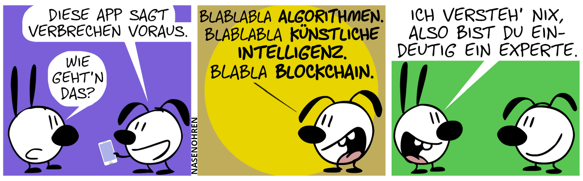 Eumel zeigt Mimi ein Smartphone. Eumel: „Diese App sagt Verbrechen voraus.“. Mimi: „Wie geht’n das?“ / Eumel: „Blablabla Algorithmen. Blablabla künstliche Intelligenz. Blabla Blockchain.“ / Mimi: „Ich versteh’ nix, also bist du eindeutig ein Experte.“