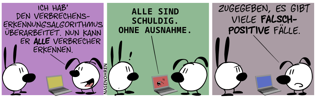 Ein Laptop steht zwischen Mimi und Eumel. Eumel: „Ich hab’ den Verbrechenserkennungsalgorithmus überarbeitet. Nun kann er alle Verbrecher erkennen.“ / Der Laptop sagt: „Alle sind schuldig. Ohne Ausnahme.“ / Eumel: „Zugegeben, es gibt viele falsch-positive Fälle.“