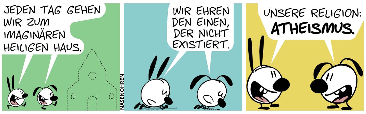 Mimi und Eumel gehen zu einem gestrichelten Umriss eines Hauses. Mimi und Eumel sagen: „Jeden Tag gehen wir zum Imaginären Heiligen Haus.“ / Mimi und Eumel legen sich auf dem Boden in einer Pose wie beim Beten. Mimi und Eumel sagen: „Wir ehren Den Einen, Der Nicht Existiert.“ / Mimi und Eumel stehen wieder auf und sagen: „Unsere Religion: Atheismus.“