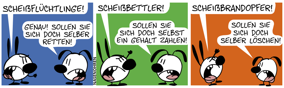 Mimi sagt erbost mit geballter Faust: „Scheißflüchtlinge!“. Eumel: „Genau! Sollen sie sich doch selber retten!“ / Mimi: „Scheißbettler!“. Eumel: „Sollen sie sich dch selbst ein Gehalt zahlen!“ / Mimi: „Scheißbrandopfer!“. Eumel: „Sollen sie sich doch selber löschen!“