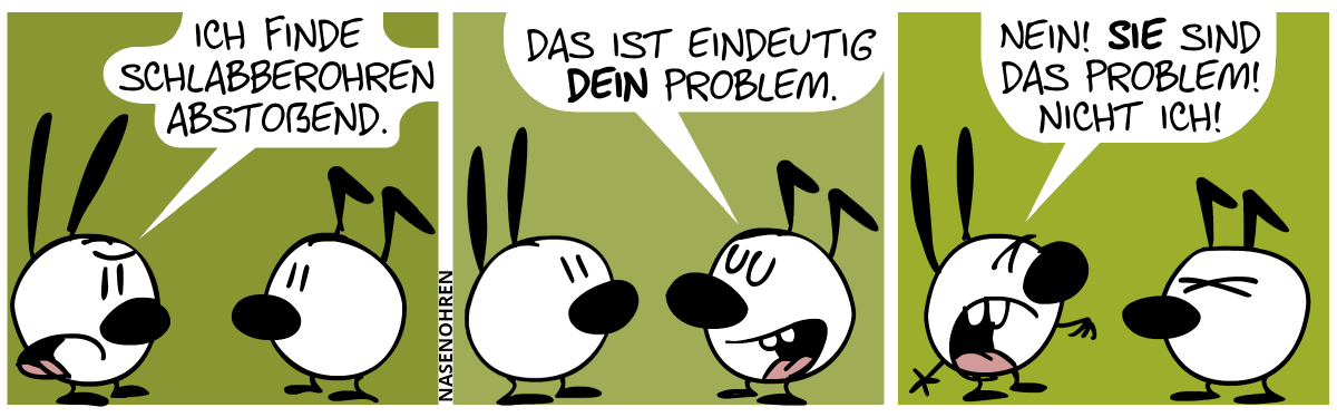 Mimi und Keno sind im Bild. Mimi hat Spitzohren und Keno hat Knickohren. Mimi: „Ich finde Schlabberohren abstoßend.“ / Keno: „Das ist eindeutig dein Problem.“ / Mimi regt sich auf: „Nein! Sie sind das Problem! Nicht ich!“. Keno ist sichtlich genervt.