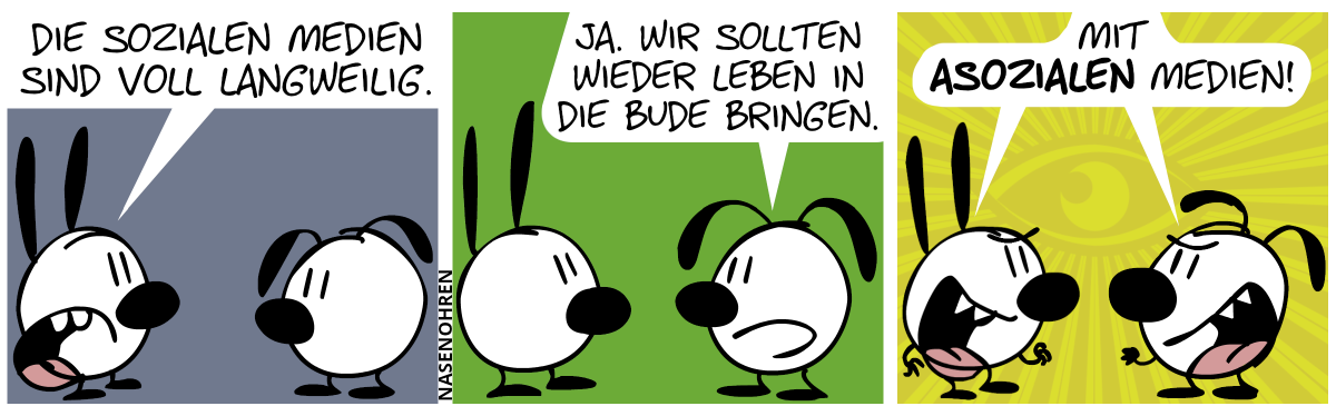 Mimi: „Die sozialen Medien sind voll langweilig.“ / Eumel: „Ja. Wir sollten wieder Leben in die Bude bringen.“ / Ein allsehendes Auge erscheint im Hintergrund. Mimi und Eumel sagen mit boshafter Stimme: „Mit asozialen Medien!“