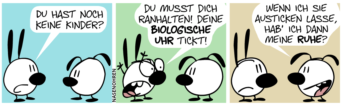 Mimi zu Eumel: „Du hast noch keine Kinder?“ / Mimi wirft entsetzt die Arme in die Luft. Mimi: „Du musst dich ranhalten! Deine biologische Uhr tickt!“ / Eumel: „Wenn ich sie austicken lasse, hab’ ich dann meine Ruhe?“. Mimi schmollt.