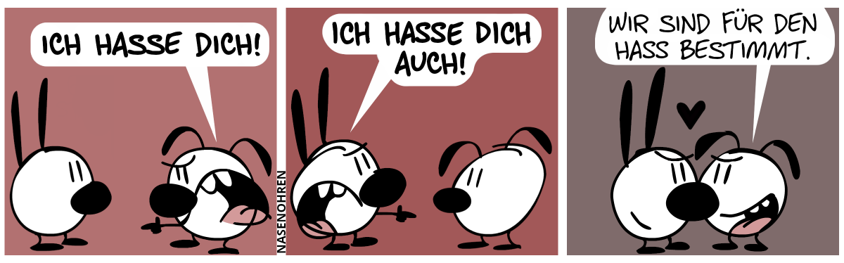 Eumel zeigt auf Mimi und brüllt sie an: „Ich hasse dich!“ / Mimi zeigt und brüllt zurück: „Ich hasse dich auch!“ / Mimi und Eumel berühren sich gegenseitig mit der Nase und lächeln sich zornig an. Eumel: „Wir sind für den Hass bestimmt.“. Ein schwarzes Herz schwebt über ihnen.