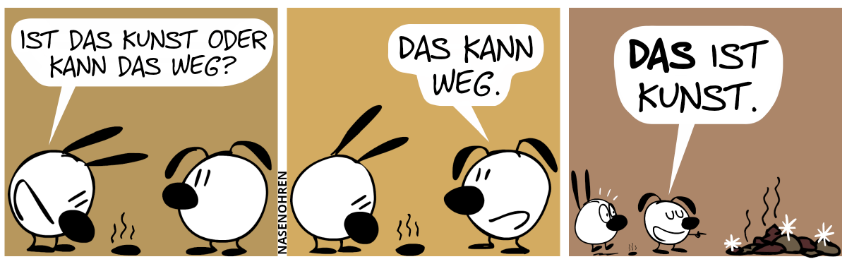 Zwischen Mimi und Eumel liegt ein kleiner Kackhaufen. Mimi guckt ihn an und sagt: „Ist das Kunst oder kann das weg?“ / Eumel: „Das kann weg.“ / Eumel dreht sich um und zeigt auf einen gigantischen stinkenden Kackhaufen. Mimi schreckt hoch. Eumel sagt stolz: „DAS ist Kunst.“