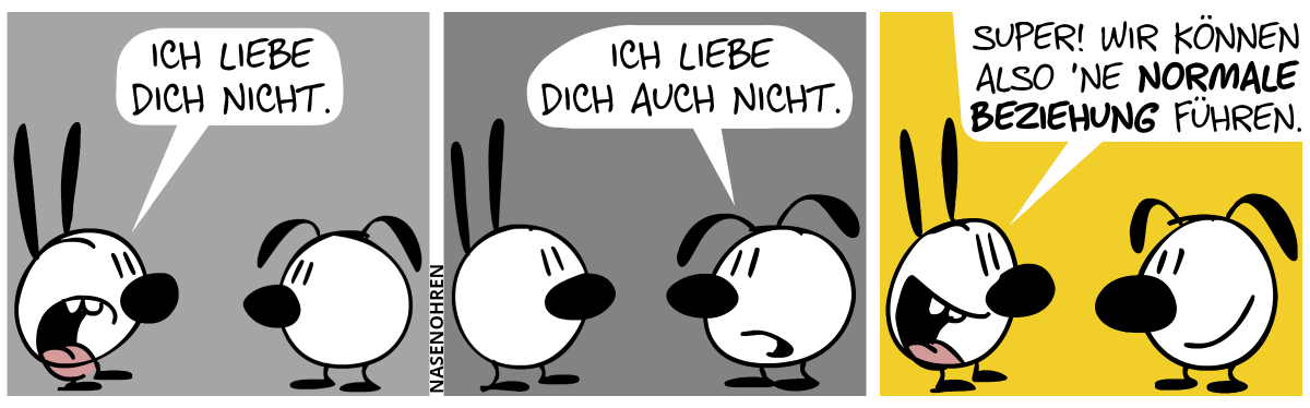 Mimi: „Ich liebe dich nicht.“ / Eumel: „Ich liebe dich auch nicht.“ / Mimi: „Super! Wir können also ’ne normale Beziehung führen.“