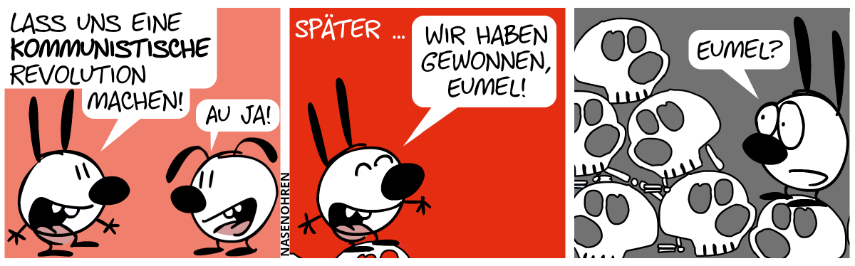 Mimi: „Lass uns eine kommunistische Revolution machen!“, Eumel: „Au ja?“ / Später. Mimi ruft euphorisch „Wir haben gewonnen, Eumel!“ / Eumel dreht ich um und sieht, dass sie auf einem Berg aus Totenschädeln steht. Mimi: „Eumel?“