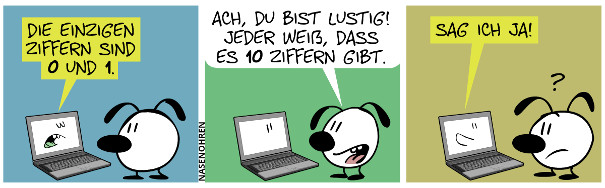 Eumel steht vor dem Laptop. Auf dem Bildschirm ist ein Gesicht zu sehen. Der Laptop sagt selbstgefällig: „Die einzigen Ziffern sind 0 und 1.“ / Eumel: „Ach, du bist lustig! Jeder weiß, dass es 10 Ziffern gibt.“ / Der Laptop entgegnet: „Sag ich ja!“