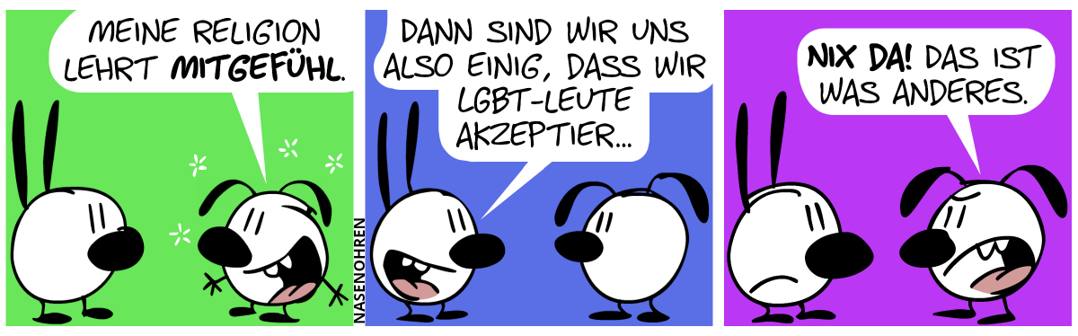 Eumel: „Meine Religion lehrt Mitgefühl.“ / Mimi: „Dann sind wir uns also einig, dass wir LGBT-Leute akzeptier…“ / Eumel unterbricht: „Nix da! Das ist was anderes.“