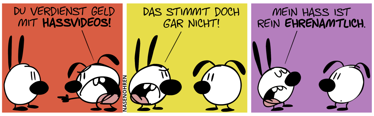 Eumel zeigt wütend mit dem Finger auf Mimi. Eumel: „Du verdienst Geld mit Hassvideos!“ / Mimi: „Das stimmt doch gar nicht!“ / Mimi: „Mein Hass ist rein ehrenamtlich.