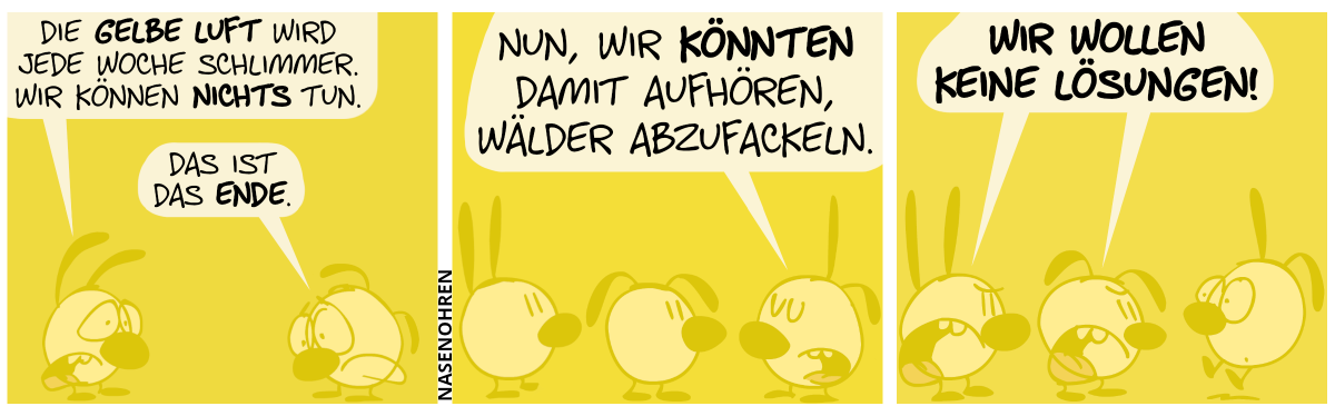 Mimi und Eumel sind hinter einem dicken gelblichen Dunst verborgen. Sie gucken traurig. Mimi: „Die gelbe Luft wird jede Woche schlimmer. Wir können nichts tun.“. Eumel: „Das ist das Ende.“ / Poppi taucht auf und sagt: „Nun, wir könnten damit aufhören, Wälder abzufackeln.“ / Mimi und Eumel brüllen Poppi an: „Wir wollen keine Lösungen!“