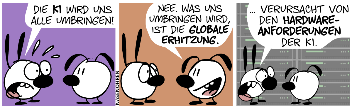 Mimi sagt panisch: „Die KI wird uns alle umbringen!“ / Eumel sagt gelassen: „Nee. Was uns umbringen wird, ist die globale Erhitzung.“ / Mimi: „… verursacht von den Hardwareanforderungen der KI.“