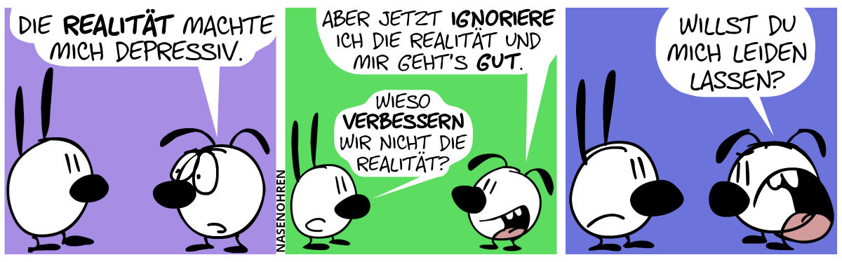 Eumel: „Die Realität machte mich depressiv.“ / Eumel: „Aber jetzt ignoriere ich die Realität und mir geht’s gut.“. Mimi: „Wieso verbessern wir nicht die Realität?“ / Eumel: „Willst du mich leiden lassen?“