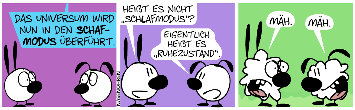 Mimi und Eumel gucken überrascht, während von oben eine Stimme ertönt: „Das Universum wird nun in den Schafmodus überführt.“ / Mimi: „Heißt es nicht ‚Schlafmodus‘?“. Eumel: „Eigentlich heißt es ‚Ruhezustand‘.“ / Mimi und Eumel verwandeln sich in Schafe und sagen: „Mäh.“