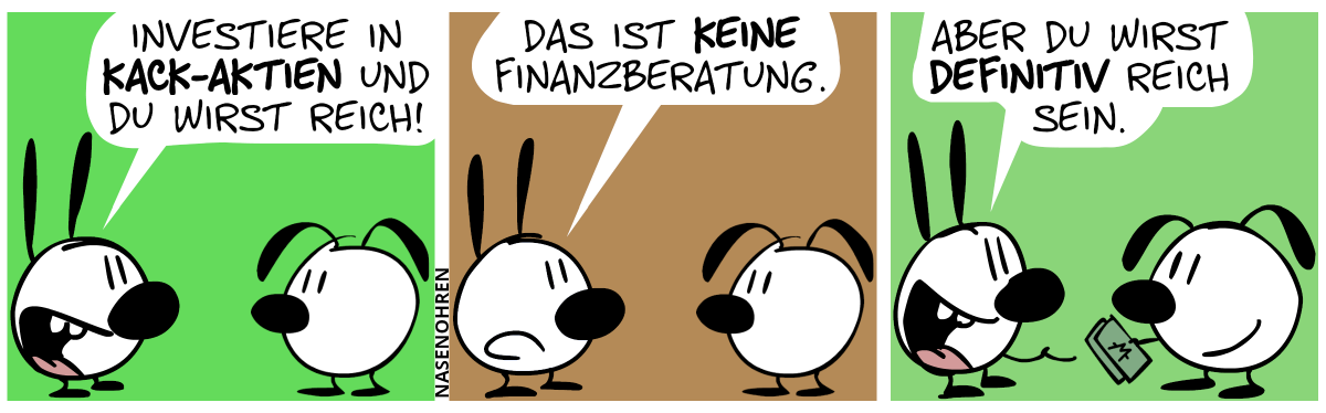 Mimi sagt zu Eumel: „Investiere in Kack-Aktien und du wirst reich!“ / Mimi: „Das ist keine Finanzberatung.“ / Mimi: „Aber du wirst definitiv reich sein.“. Eumel gibt Mimi ein paar Moneten.