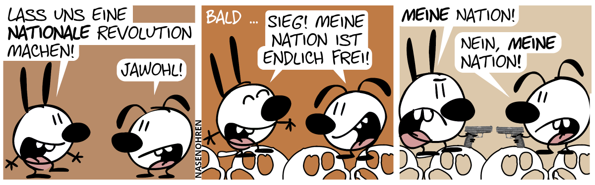 Mimi: „Lass uns eine nationale Revolution machen!“, Eumel: „Jawohl!“ / Bald … Mimi und Eumel jubilieren: „Sieg! Meine Nation ist endlich frei!“ / Mimi und Eumel ziehen Pistolen, auf sich gegenseitig gerichtet. Mimi: „MEINE Nation!“, Eumel: „Nein, MEINE Nation!“