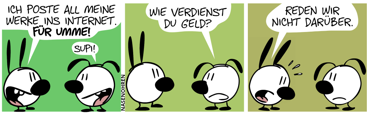 Mimi: „Ich poste all meine Werke ins Internet. Für umme!“. Eumel: „Supi!“ / Eumel: „Wie verdienst du Geld?“ / Mimi sagt nervös: „Reden wir nicht darüber.“