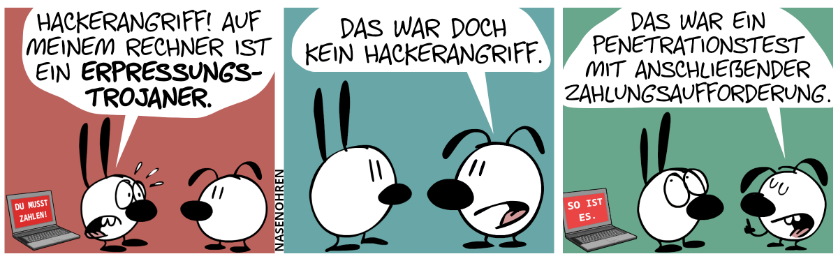 Hinter Mimi steht ein Laptop mit dem Text „Du musst zahlen!“ auf dem Bildschirm. Mimi gerät in Panik und sagt zu Eumel: „Hackerangriff! Auf meinem Rechner ist ein Erpressungstrojaner.“ / Eumel: „Das war doch kein Hackerangriff.“ / Eumel: „Das war ein Penetrationstest mit anschließender Zahlungsaufforderung.“. Der Laptop stimmt zu, auf dem Bildschirm steht jetzt: „So ist es.“. Mimi rollt mit den Augen.