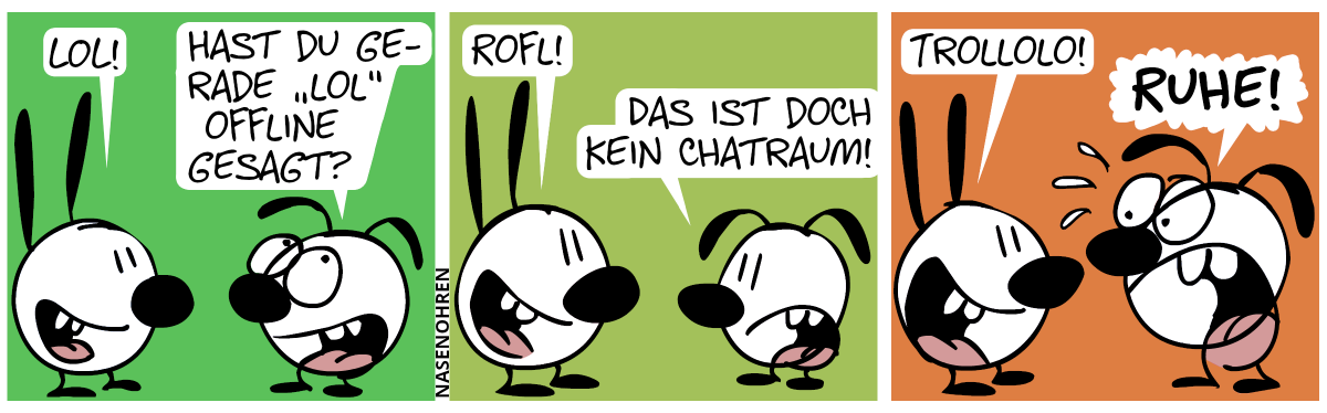 Mimi: „LOL!“, Eumel: „Hast du gerade ‚LOL‘ offline gesagt?“ / Mimi: „ROFL!“, Eumel: „Das ist doch kein Chatraum!“ / Mimi: „Trollolo!“, Eumel brüllt: „Ruhe!“