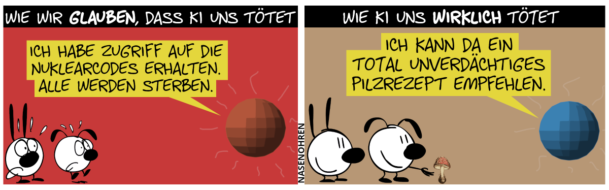 Wie wir glauben, dass KI uns tötet: Die KI (repräsentiert von einer schwebenden Kugel) sagt zu Mimi und Eumel: „Ich habe die Nuklearcodes erhalten. Alle werden sterben.“ / Wie KI uns wirklich tötet: Die KI sagt: „Ich kann da ein total unverdächtiges Pilzrezept empfehlen.“, während Eumel einen Fliegenpilz pflückt.